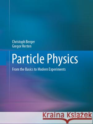 Particle Physics: From the Basics to Modern Experiments Christoph Berger Gregor Herten 9783662717059 Springer