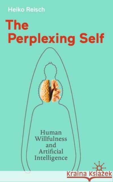 The Perplexing Self: Human Willfulness and Artificial Intelligence Heiko Reisch 9783662717318