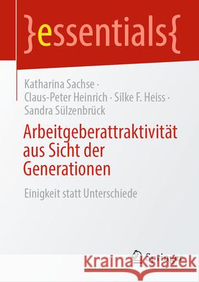 Arbeitgeberattraktivit?t Aus Sicht Der Generationen: Einigkeit Statt Unterschiede Katharina Sachse Claus-Peter Heinrich Silke F. Heiss 9783662718100