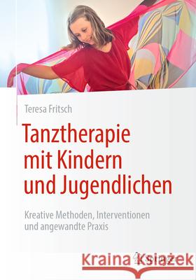 Tanztherapie Mit Kindern Und Jugendlichen: Kreative Methoden, Interventionen Und Angewandte PRAXIS Teresa Fritsch 9783662718353 Springer
