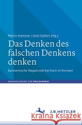 Das Denken Des Falschen Denkens Denken: Epistemische Negativit?t Bei Kant Im Kontext Martin Hammer Axel Gelfert 9783662718438 J.B. Metzler