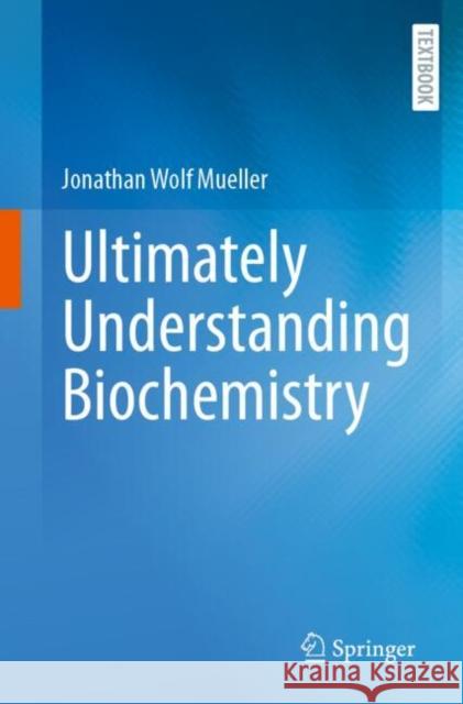 Ultimately Understanding Biochemistry Jonathan Wolf Mueller 9783662718889