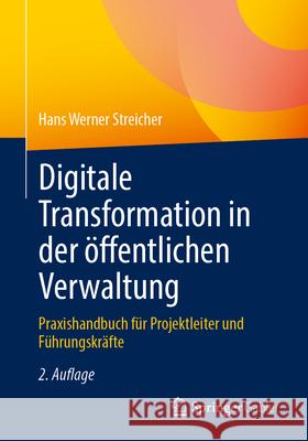 Digitale Transformation in Der ?ffentlichen Verwaltung: Praxishandbuch F?r Projektleiter Und F?hrungskr?fte Hans Werner Streicher 9783662719206 Springer Gabler