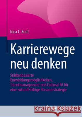 Karrierewege Neu Denken: St?rkenbasierte Entwicklungsm?glichkeiten, Talentmanagement Und Cultural Fit F?r Eine Zukunftsf?hige Personalstrategie Nina C. Kraft 9783662722077 Springer Gabler