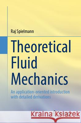 Theoretical Fluid Mechanics: An application-oriented introduction with detailed derivations Raj Spielmann 9783662722398 Springer