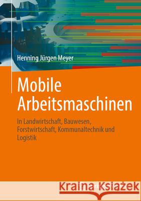 Mobile Arbeitsmaschinen: In Landwirtschaft, Bauwesen, Forstwirtschaft, Kommunaltechnik Und Logistik Henning J?rgen Meyer 9783662722527 Springer Vieweg