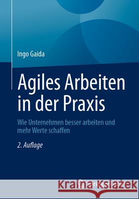 Agiles Arbeiten in Der PRAXIS: Wie Unternehmen Besser Arbeiten Und Mehr Werte Schaffen Ingo Gaida 9783662722619 Springer Gabler