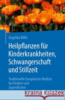Heilpflanzen F?r Kinderkrankheiten: Wirkung Und Anwendung Nach Der Traditionellen Europ?ischen Medizin Angelika Riffel 9783662723364 Springer