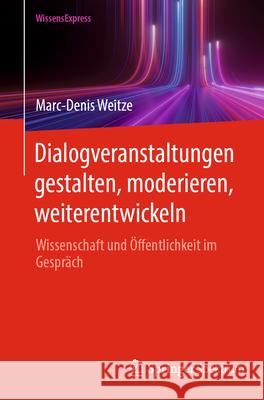 Dialogveranstaltungen Gestalten, Moderieren, Weiterentwickeln: Wissenschaft Und ?ffentlichkeit Im Gespr?ch Marc-Denis Weitze 9783662723739 Springer Spektrum