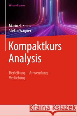 Kompaktkurs Analysis: Herleitung - Anwendung - Vertiefung Mario H. Kraus Stefan Wagner 9783662723821