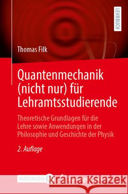 Quantenmechanik (Nicht Nur) F?r Lehramtsstudierende: Theoretische Grundlagen F?r Die Lehre Sowie Anwendungen in Der Philosophie Und Geschichte Der Phy Thomas Filk 9783662723944