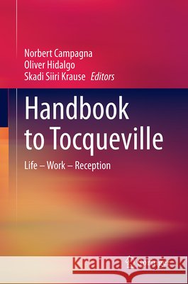Handbook to Tocqueville: Life - Work - Reception Norbert Campagna Oliver Hidalgo Skadi Siiri Krause 9783662724798 Springer