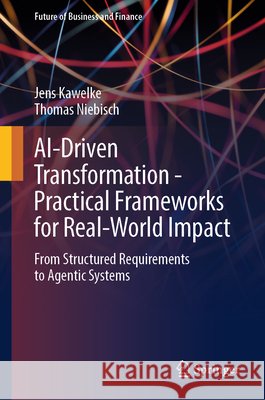 Ai-Driven Transformation - Practical Frameworks for Real-World Impact: From Structured Requirements to Agentic Systems Jens Kawelke Thomas Niebisch 9783662725481 Springer