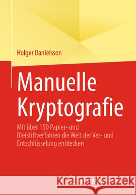 Manuelle Kryptografie: Mit ?ber 150 Papier- Und Bleistiftverfahren Die Welt Der Ver- Und Entschl?sselung Entdecken Holger Danielsson 9783662725702 Springer Spektrum