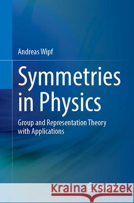 Symmetries in Physics: Group and Representation Theory with Applications Andreas Wipf 9783662726747 Springer