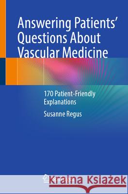 Answering Patients' Questions about Vascular Medicine: 170 Patient-Friendly Explanations Susanne Regus 9783662727706 Springer