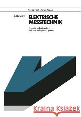 Elektrische Meßtechnik: Elektrische Und Elektronische Verfahren, Anlagen Und Systeme Bergmann, Kurt 9783663000082