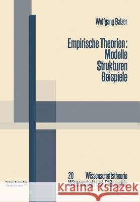 Empirische Theorien: Modelle -- Strukturen -- Beispiele: Die Grundzüge Der Modernen Wissenschaftstheorie Balzer, Wolfgang 9783663000204 Vieweg+teubner Verlag