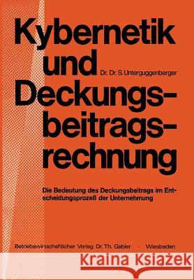 Kybernetik Und Deckungsbeitragsrechnung: Die Bedeutung Des Deckungsbeitrags Im Entscheidungsprozeß Der Unternehmung Unterguggenberger, Na 9783663000938 Gabler Verlag