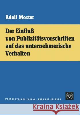Der Einfluß Von Publizitätsvorschriften Auf Das Unternehmerische Verhalten Moxter, Adolf 9783663002437 Vs Verlag Fur Sozialwissenschaften