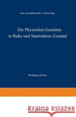 Die Physischen Gestalten in Ruhe Und Im Stationären Zustand: Eine Naturphilosophische Untersuchung Köhler, Wolfgang 9783663002918