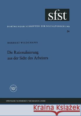 Die Rationalisierung aus der Sicht des Arbeiters: Eine soziologische Untersuchung in der mechanischen Fertigung Herbert Wiedemann 9783663003038