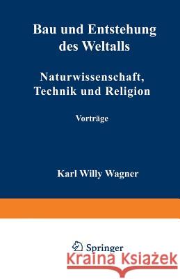 Bau Und Entstehung Des Weltalls: Naturwissenschaft, Technik Und Religion Wagner, Karl Willy 9783663004271 Vieweg+teubner Verlag