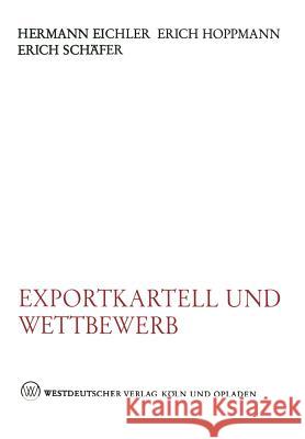 Exportkartell Und Wettbewerb: Wettbewerbswirtschaftliche Und Wettbewerbsrechtliche Stellungnahmen Zu § 6 Gwb Eichler, Hermann 9783663005179