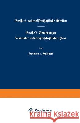 Goethe's Naturwissenschaftliche Arbeiten: Goethe's Vorahnungen Kommender Naturwissenschaftlicher Ideen Helmholtz, Hermann V. 9783663006022 Vieweg+teubner Verlag