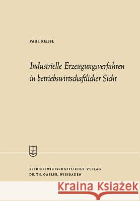 Industrielle Erzeugungsverfahren in Betriebswirtschaftlicher Sicht Paul Riebel 9783663006732 Gabler Verlag