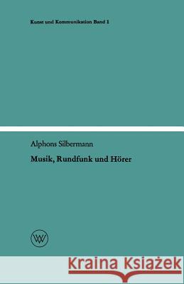 Musik, Rundfunk Und Hörer: Die Soziologischen Aspekte Der Musik Am Rundfunk Silbermann, Alphons 9783663007982