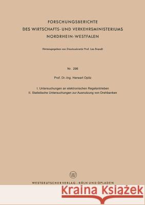 I. Untersuchungen an Elektronischen Regelantrieben II. Statistische Untersuchungen Zur Ausnutzung Von Drehbänken Opitz, Herwart 9783663008415