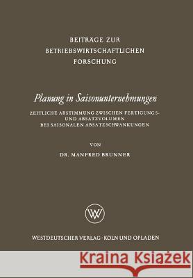 Planung in Saisonunternehmungen: Zeitliche Abstimmung Zwischen Fertigungs- Und Absatzvolumen Bei Saisonalen Absatzschwankungen Brunner, Manfred 9783663009238 Vs Verlag Fur Sozialwissenschaften