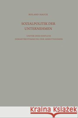 Sozialpolitik Der Unternehmen Unter Dem Einfluß Der Mitbestimmung Der Arbeitnehmer Hauck, Roland 9783663010074 Vs Verlag Fur Sozialwissenschaften