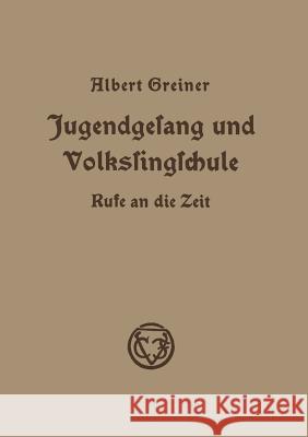 Jugendgesang Und Volkssingschule: Rufe an Die Zeit in Aufsätzen Und Vorträgen Aus Den Jahren 1928-1935 Greiner, Albert 9783663010579