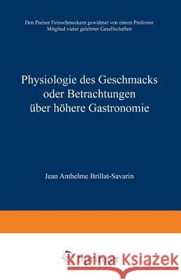 Physiologie Des Geschmacks Oder Betrachtungen Über Höhere Gastronomie: Den Pariser Feinschmeckern Gewidmet Von Einem Professor Mitglied Vieler Gelehrt Brillat-Savarin, Jean Anthelme 9783663010715 Vieweg+teubner Verlag