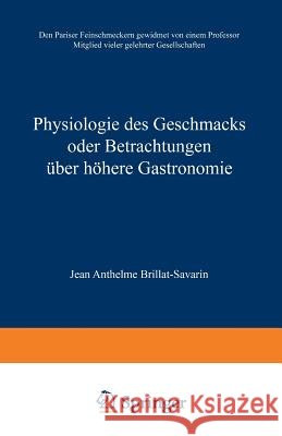 Physiologie Des Geschmacks Oder Betrachtungen Über Höhere Gastronomie: Den Pariser Feinschmeckern Gewidmet Von Einem Professor Mitglied Vieler Gelehrt Brillat-Savarin, Jean Anthelme 9783663010715