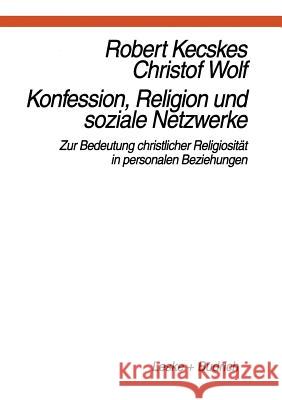 Konfession, Religion Und Soziale Netzwerke: Zur Bedeutung Christlicher Religiosität in Personalen Beziehungen Kecskes, Robert 9783663011699 Vs Verlag Fur Sozialwissenschaften