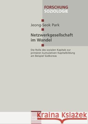 Netzwerkgesellschaft Im Wandel: Die Rolle Des Sozialen Kapitals Zur Primären Kumulativen Kapitalbildung Am Beispiel Südkoreas Park, Jeong-Seok 9783663011798