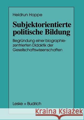 Subjektorientierte Politische Bildung: Begründung Einer Biographiezentrierten Didaktik Der Gesellschaftswissenschaften Hoppe, Heidrun 9783663014218 Vs Verlag Fur Sozialwissenschaften