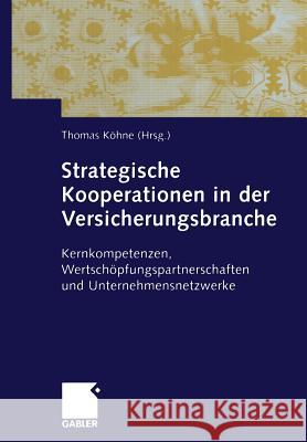 Strategische Kooperationen in Der Versicherungsbranche: Kernkompetenzen, Wertschöpfungspartnerschaften Und Unternehmensnetzwerke Köhne, Thomas 9783663015680