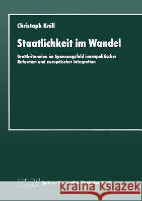 Staatlichkeit Im Wandel: Großbritannien Im Spannungsfeld Innenpolitischer Reformen Und Europäischer Integration Knill, Christoph 9783663016328