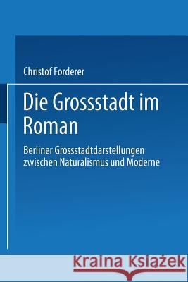 Die Großstadt Im Roman: Berliner Großstadtdarstellungen Zwischen Naturalismus Und Moderne Forderer, Christof 9783663016403 Springer