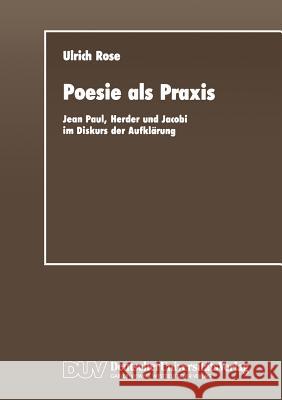 Poesie ALS Praxis: Jean Paul, Herder Und Jacobi Im Diskurs Der Aufklärung Rose, Ulrich 9783663016441 Springer