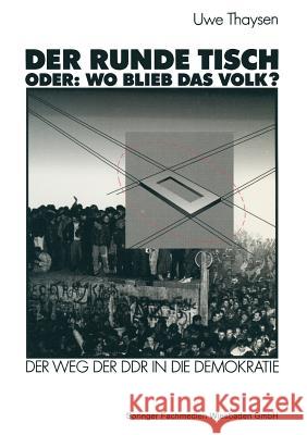 Der Runde Tisch. Oder: Wo Blieb Das Volk?: Der Weg Der Ddr in Die Demokratie Thaysen, Uwe 9783663016823