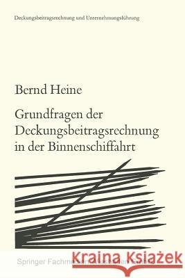 Grundfragen Der Deckungsbeitragsrechnung in Der Binnenschiffahrt: Die Zurechenbarkeit Der Erlöse Und Kosten Heine, Bernd 9783663017127