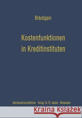 Kostenfunktionen in Kreditinstituten: Eine Analyse Der Empirischen Kostenuntersuchungen Im Amerikanischen Bankwesen Bräutigam, Jochen 9783663020394 Gabler Verlag