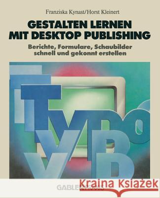 Gestalten Lernen Mit Desktop Publishing: Berichte, Formulare, Schaubilder Schnell Und Gekonnt Erstellen Kynast, Franziska 9783663021070 Gabler Verlag