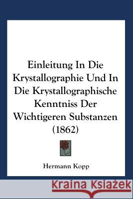 Einleitung in Die Krystallographie Und in Die Krystallographische Kenntniss Der Wichtigeren Substanzen Hermann Kopp 9783663021476