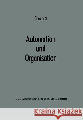 Automation Und Organisation: Die Technische Entwicklung Und Ihre Betriebswirtschaftlich-Organisatorischen Konsequenzen Grochla, Erwin 9783663030225 Gabler Verlag